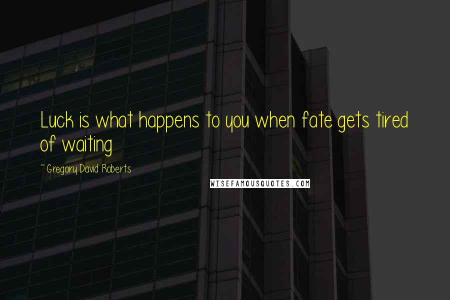 Gregory David Roberts Quotes: Luck is what happens to you when fate gets tired of waiting