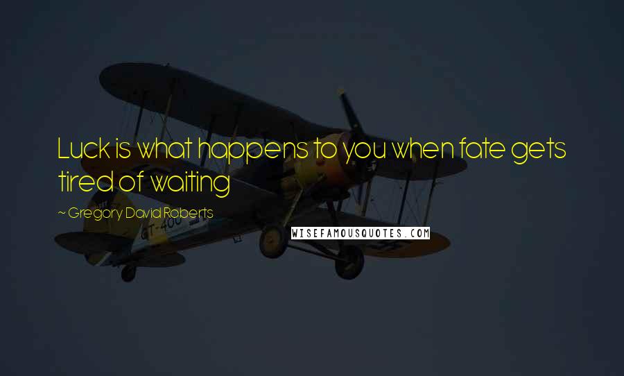 Gregory David Roberts Quotes: Luck is what happens to you when fate gets tired of waiting