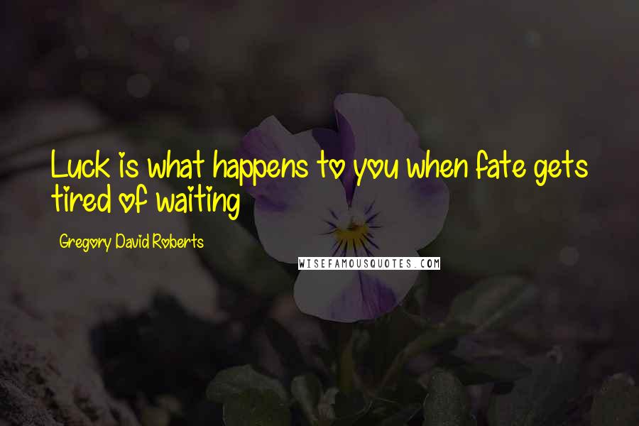 Gregory David Roberts Quotes: Luck is what happens to you when fate gets tired of waiting