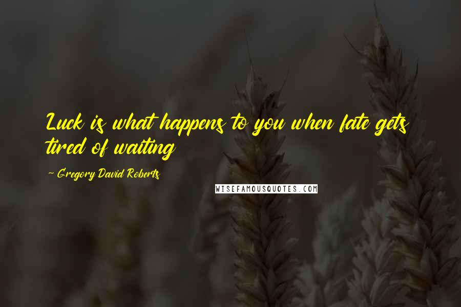 Gregory David Roberts Quotes: Luck is what happens to you when fate gets tired of waiting