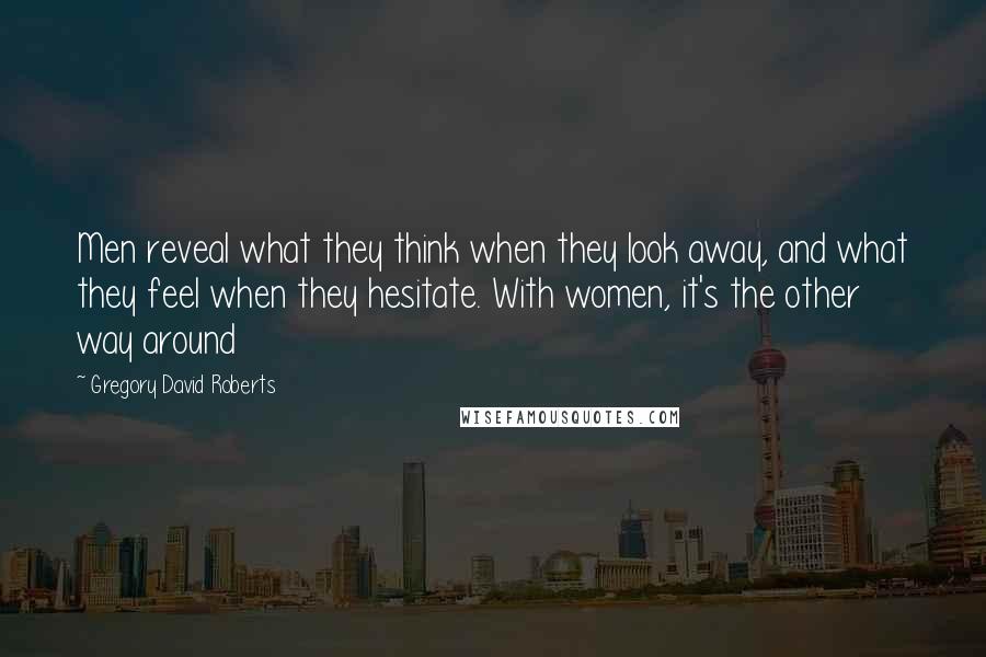 Gregory David Roberts Quotes: Men reveal what they think when they look away, and what they feel when they hesitate. With women, it's the other way around