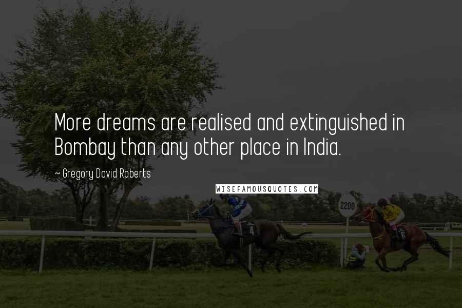 Gregory David Roberts Quotes: More dreams are realised and extinguished in Bombay than any other place in India.