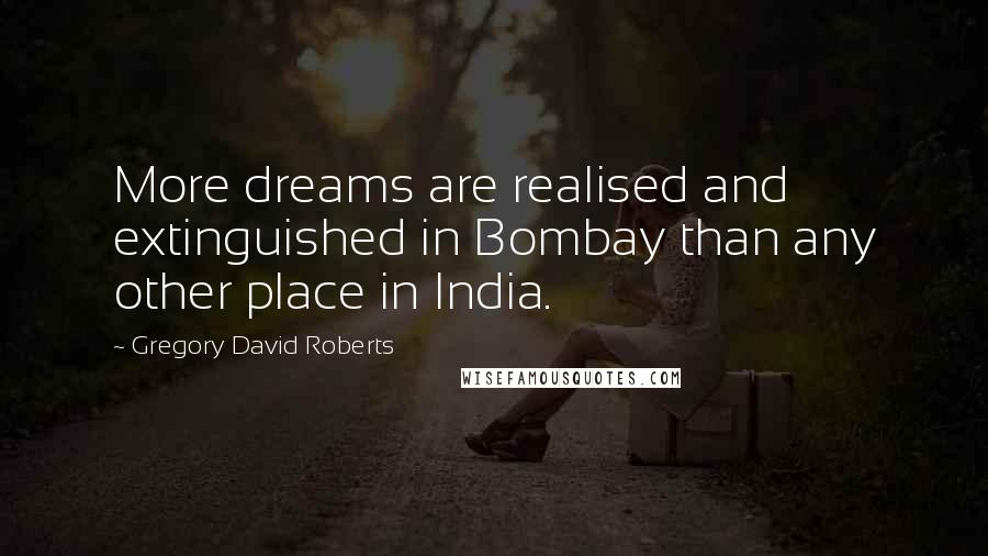 Gregory David Roberts Quotes: More dreams are realised and extinguished in Bombay than any other place in India.