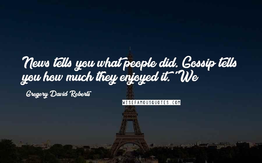 Gregory David Roberts Quotes: News tells you what people did. Gossip tells you how much they enjoyed it.' We