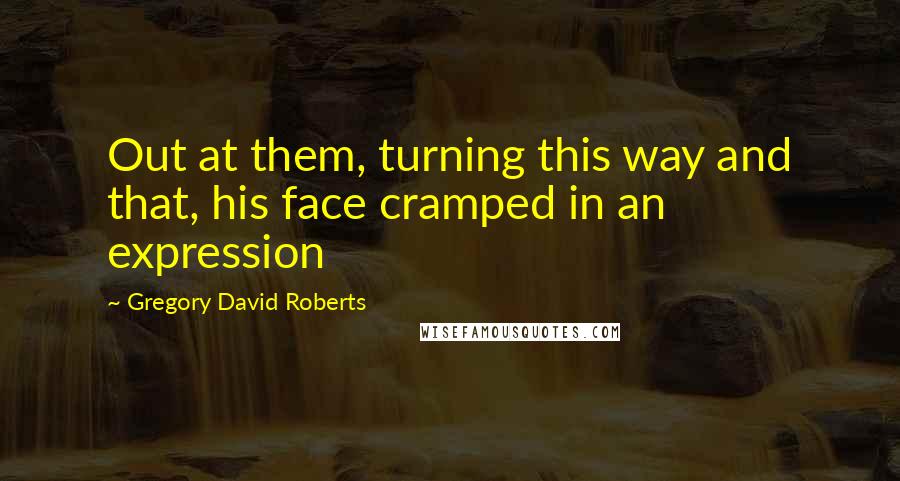 Gregory David Roberts Quotes: Out at them, turning this way and that, his face cramped in an expression