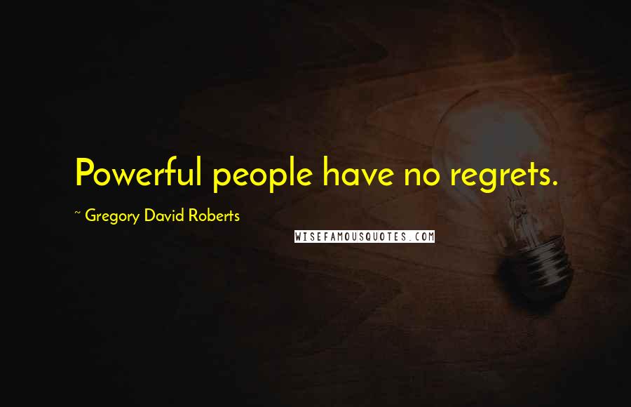 Gregory David Roberts Quotes: Powerful people have no regrets.