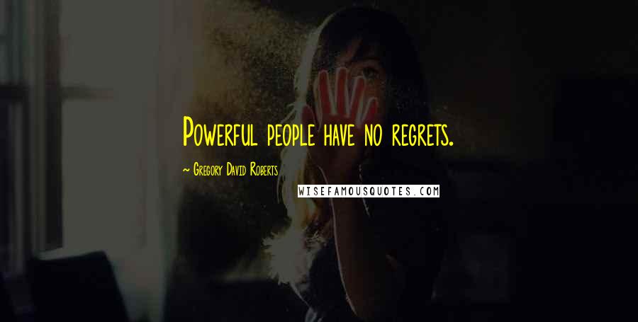 Gregory David Roberts Quotes: Powerful people have no regrets.