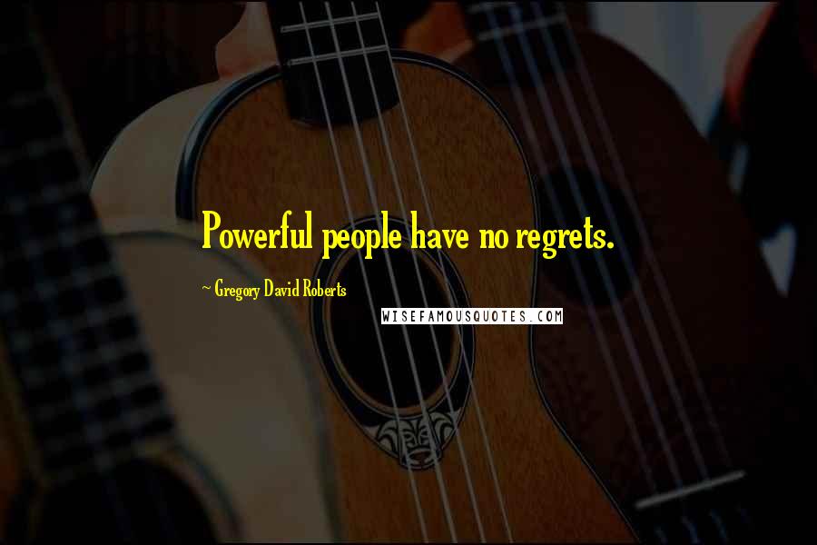 Gregory David Roberts Quotes: Powerful people have no regrets.