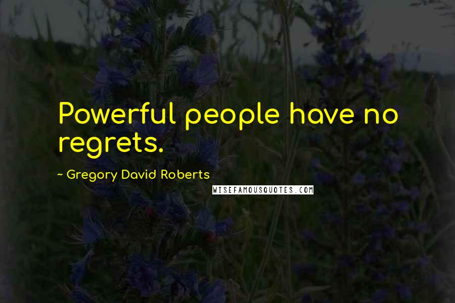 Gregory David Roberts Quotes: Powerful people have no regrets.