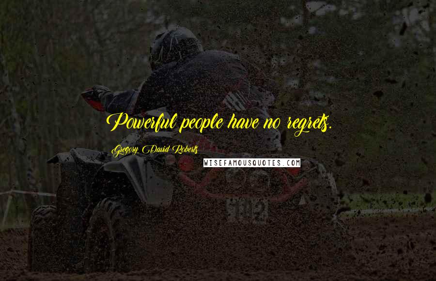 Gregory David Roberts Quotes: Powerful people have no regrets.