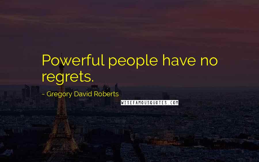 Gregory David Roberts Quotes: Powerful people have no regrets.