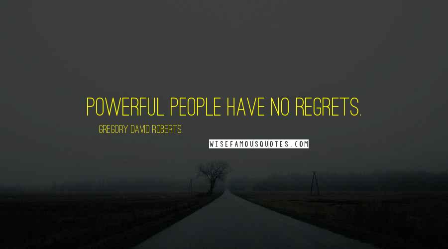 Gregory David Roberts Quotes: Powerful people have no regrets.