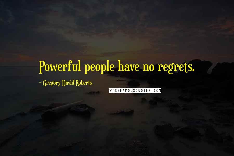 Gregory David Roberts Quotes: Powerful people have no regrets.