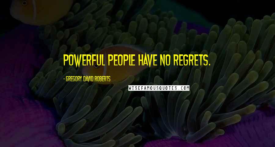 Gregory David Roberts Quotes: Powerful people have no regrets.