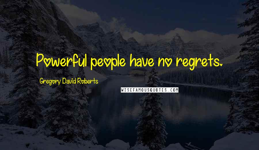 Gregory David Roberts Quotes: Powerful people have no regrets.