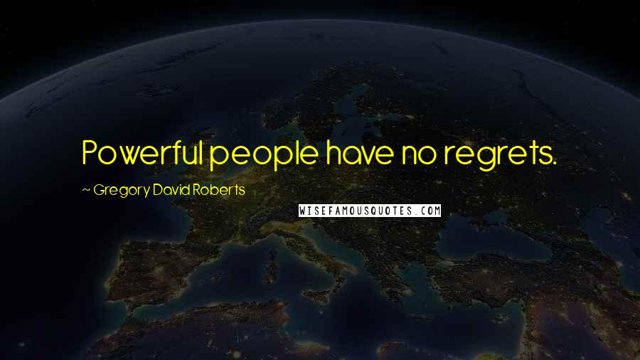 Gregory David Roberts Quotes: Powerful people have no regrets.