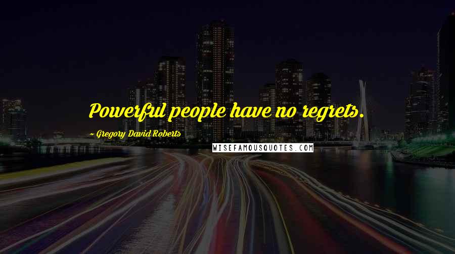 Gregory David Roberts Quotes: Powerful people have no regrets.