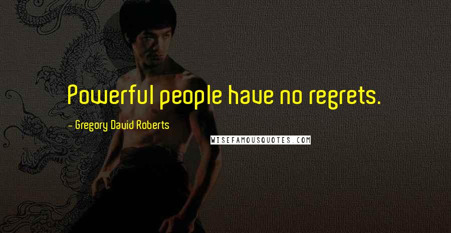 Gregory David Roberts Quotes: Powerful people have no regrets.