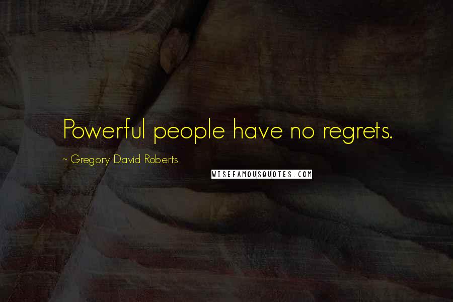 Gregory David Roberts Quotes: Powerful people have no regrets.