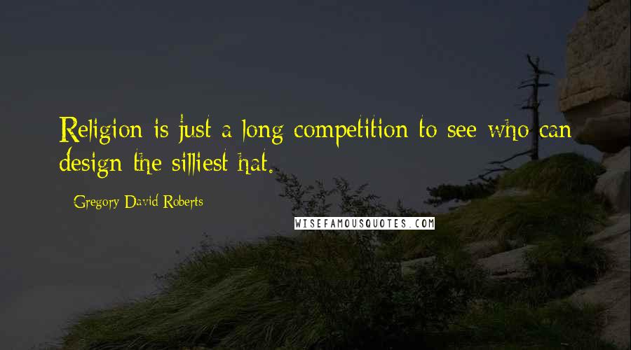 Gregory David Roberts Quotes: Religion is just a long competition to see who can design the silliest hat.