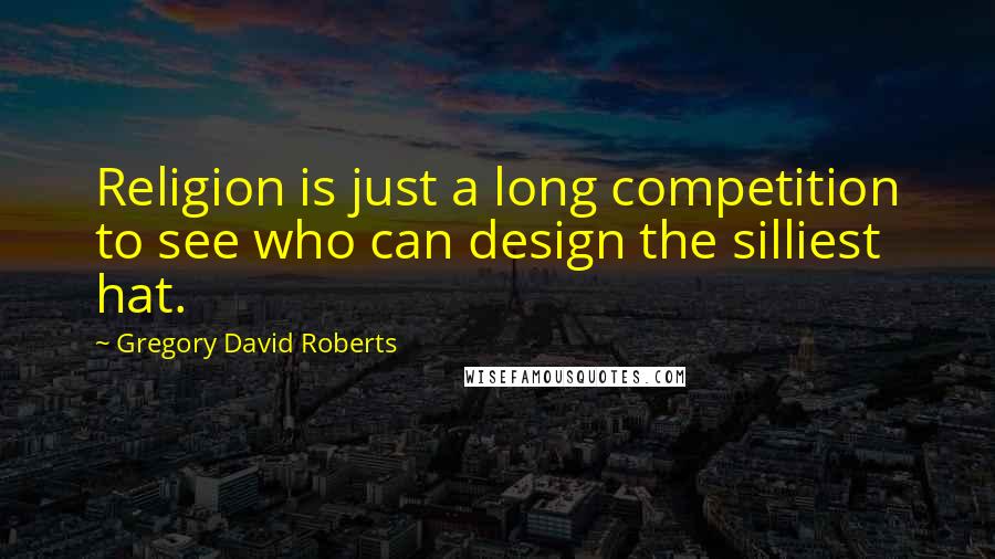 Gregory David Roberts Quotes: Religion is just a long competition to see who can design the silliest hat.