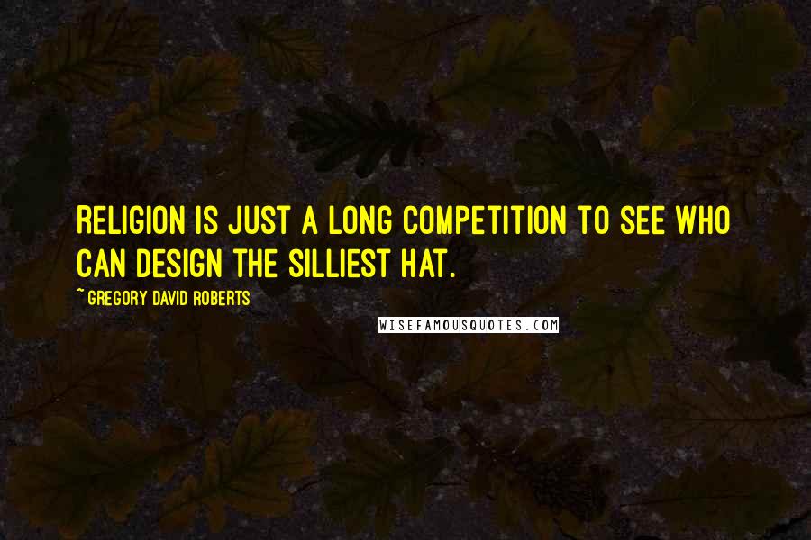 Gregory David Roberts Quotes: Religion is just a long competition to see who can design the silliest hat.