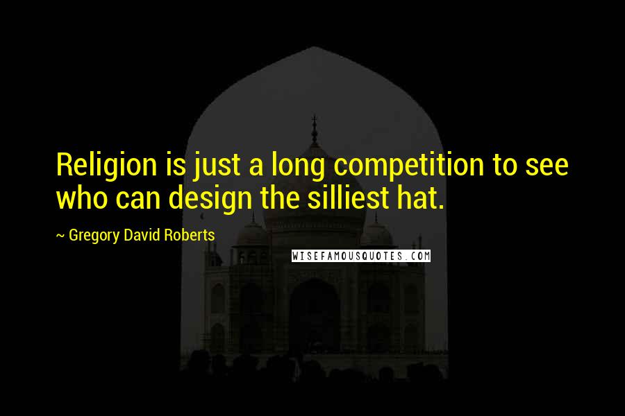 Gregory David Roberts Quotes: Religion is just a long competition to see who can design the silliest hat.