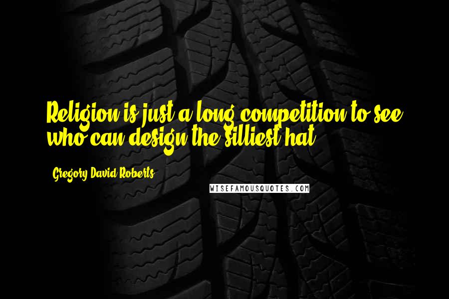 Gregory David Roberts Quotes: Religion is just a long competition to see who can design the silliest hat.