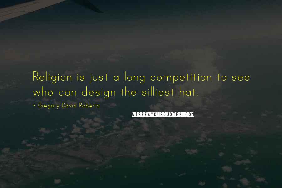 Gregory David Roberts Quotes: Religion is just a long competition to see who can design the silliest hat.