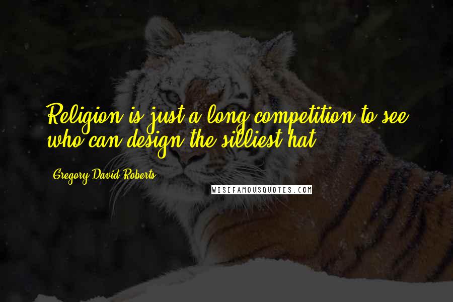 Gregory David Roberts Quotes: Religion is just a long competition to see who can design the silliest hat.