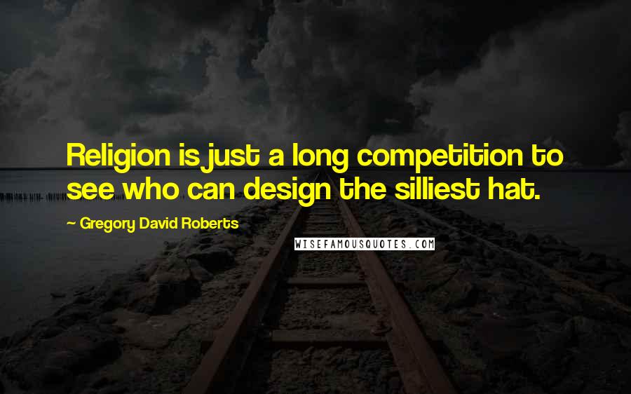 Gregory David Roberts Quotes: Religion is just a long competition to see who can design the silliest hat.