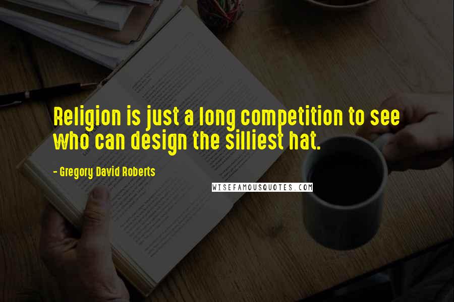 Gregory David Roberts Quotes: Religion is just a long competition to see who can design the silliest hat.