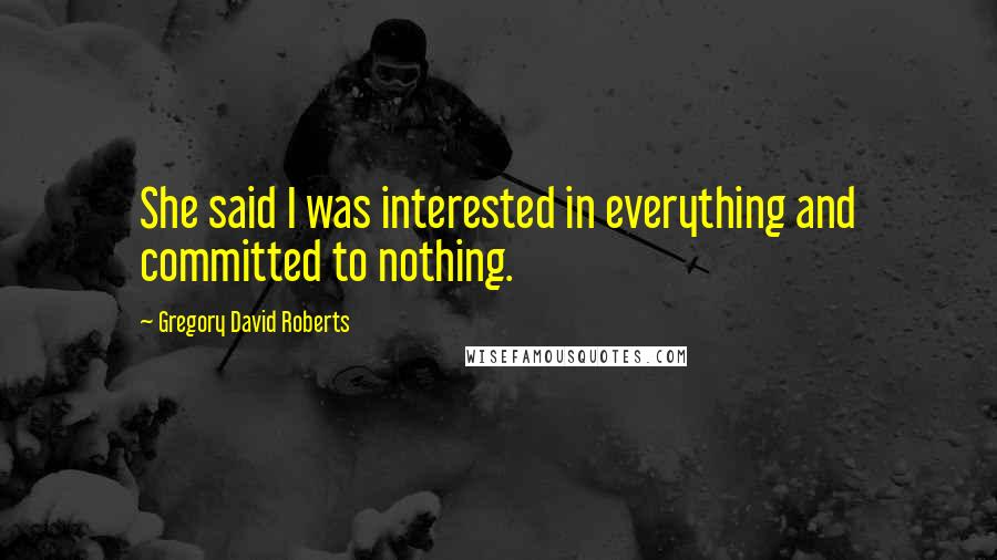 Gregory David Roberts Quotes: She said I was interested in everything and committed to nothing.