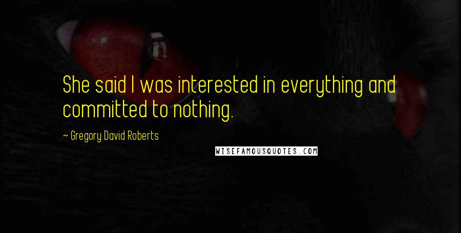 Gregory David Roberts Quotes: She said I was interested in everything and committed to nothing.