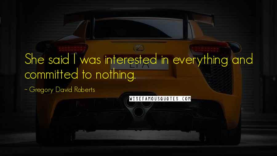 Gregory David Roberts Quotes: She said I was interested in everything and committed to nothing.