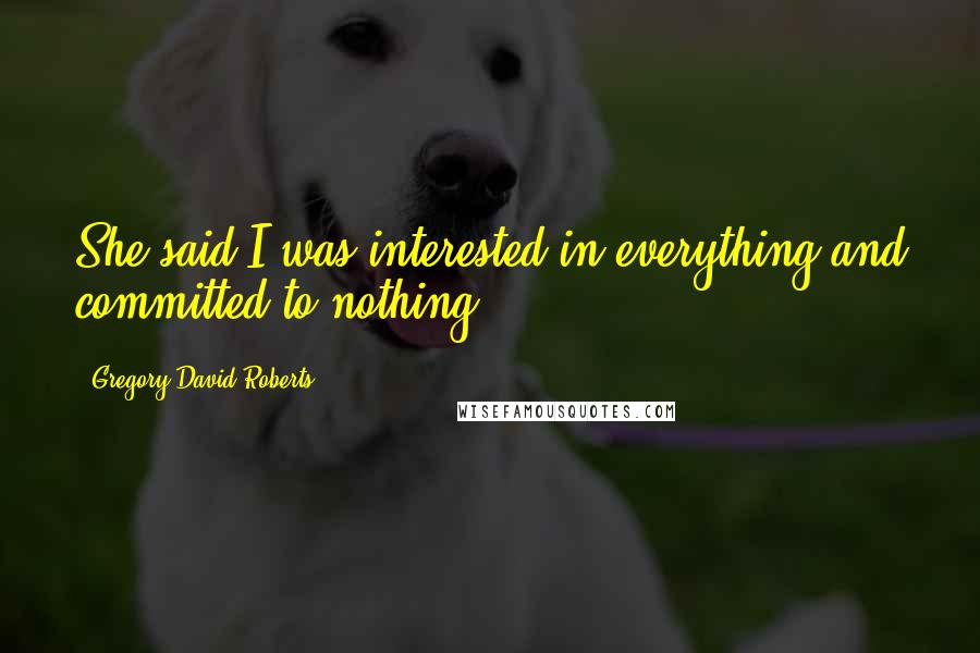 Gregory David Roberts Quotes: She said I was interested in everything and committed to nothing.