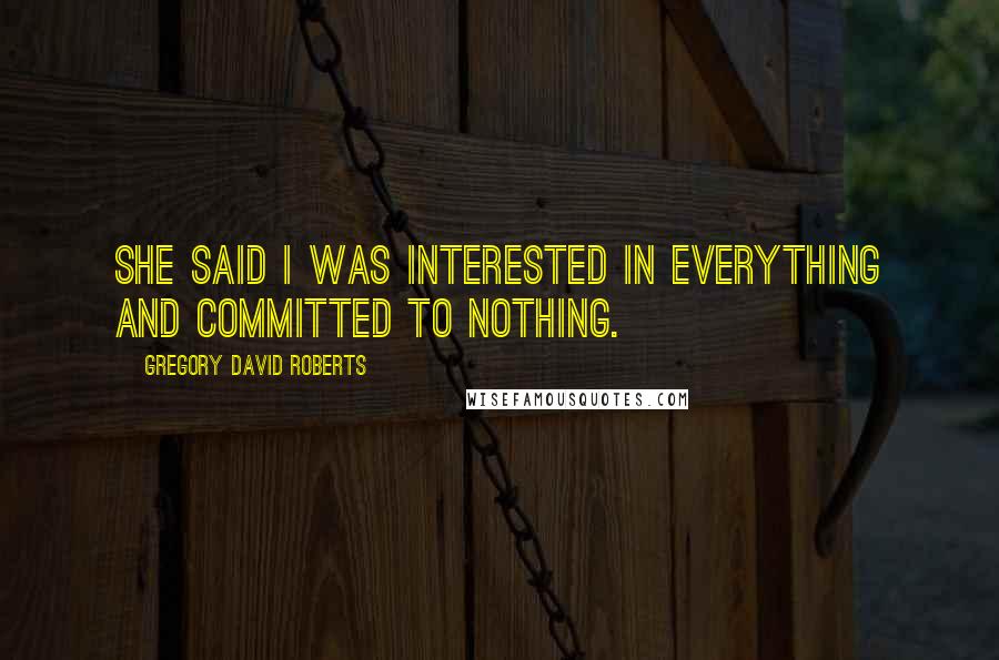 Gregory David Roberts Quotes: She said I was interested in everything and committed to nothing.