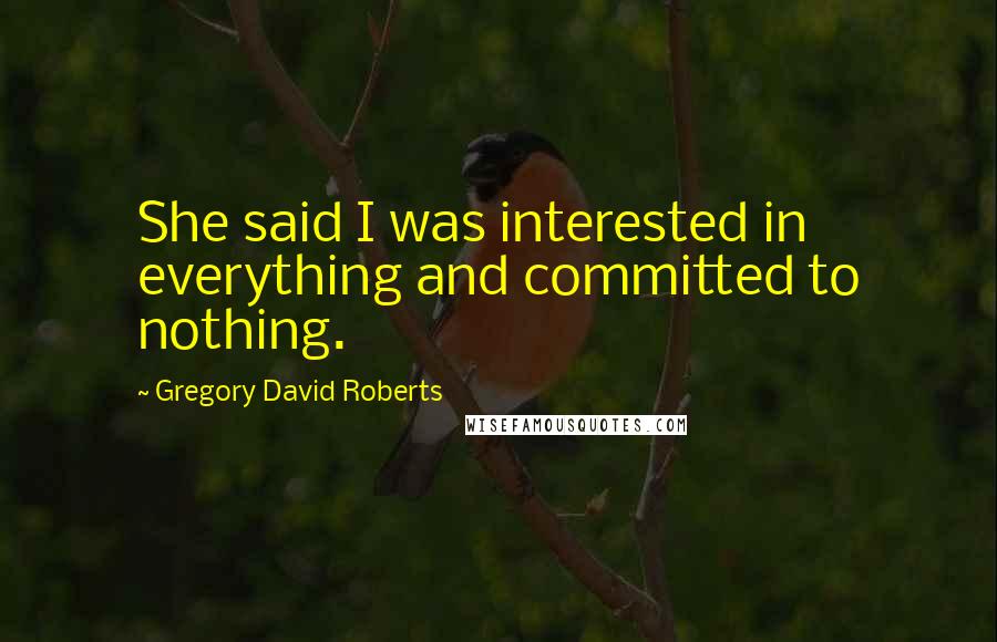 Gregory David Roberts Quotes: She said I was interested in everything and committed to nothing.