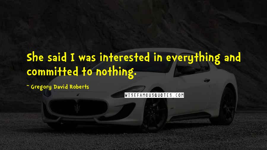 Gregory David Roberts Quotes: She said I was interested in everything and committed to nothing.