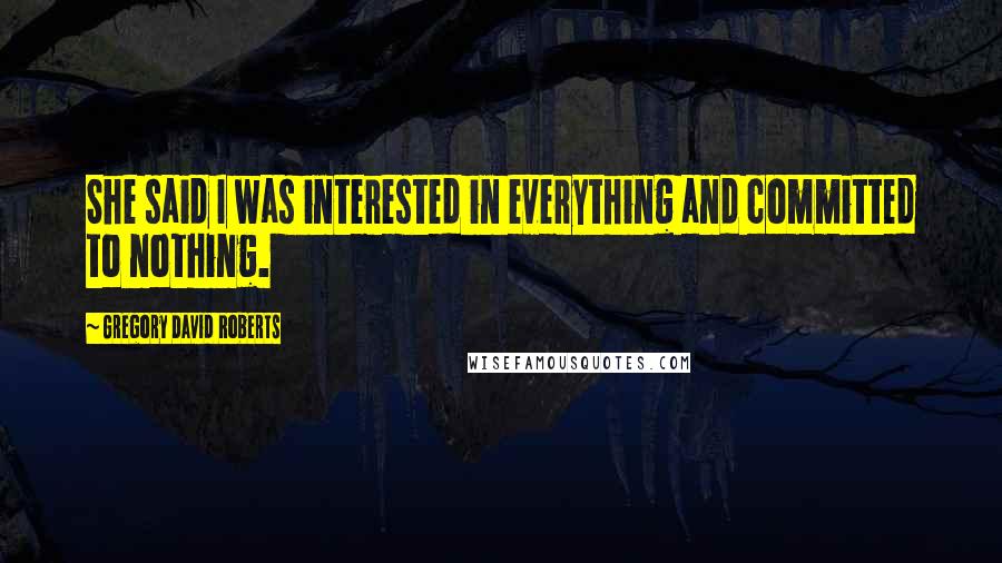 Gregory David Roberts Quotes: She said I was interested in everything and committed to nothing.