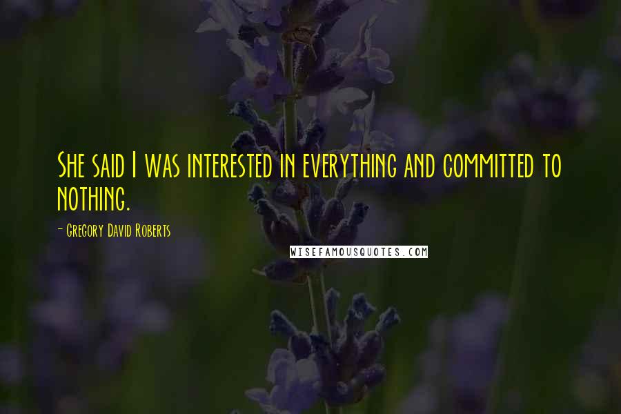 Gregory David Roberts Quotes: She said I was interested in everything and committed to nothing.