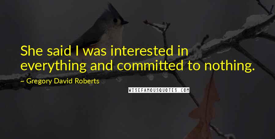 Gregory David Roberts Quotes: She said I was interested in everything and committed to nothing.