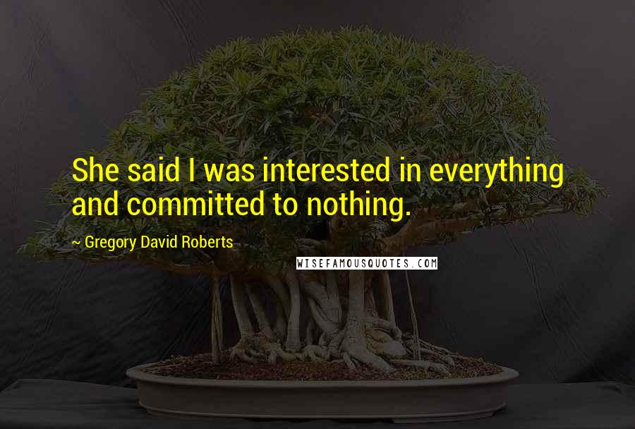 Gregory David Roberts Quotes: She said I was interested in everything and committed to nothing.