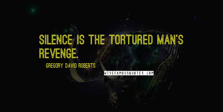 Gregory David Roberts Quotes: Silence is the tortured man's revenge.