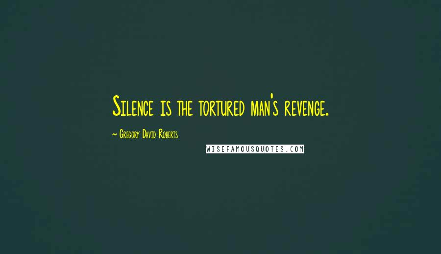 Gregory David Roberts Quotes: Silence is the tortured man's revenge.