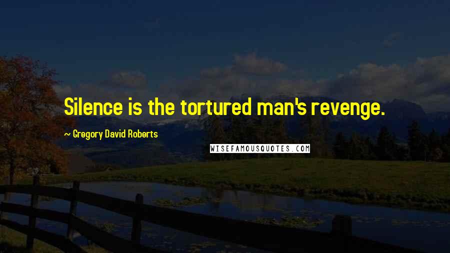 Gregory David Roberts Quotes: Silence is the tortured man's revenge.