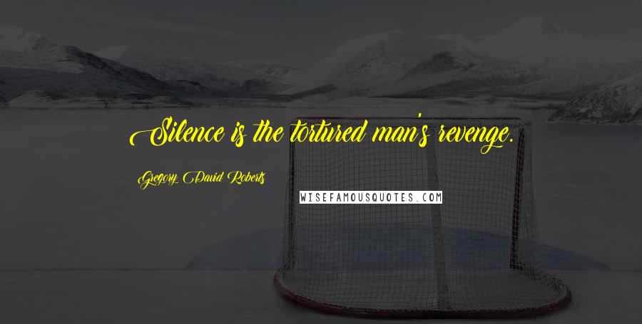 Gregory David Roberts Quotes: Silence is the tortured man's revenge.