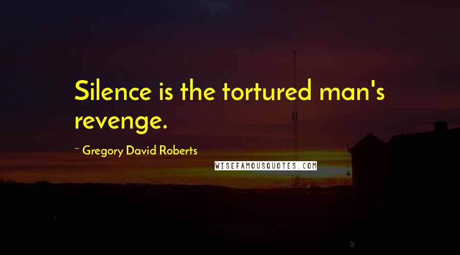 Gregory David Roberts Quotes: Silence is the tortured man's revenge.