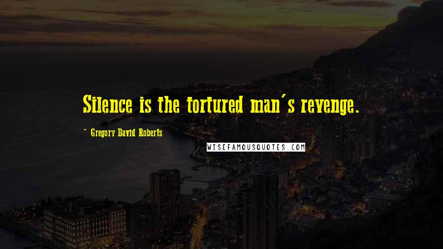 Gregory David Roberts Quotes: Silence is the tortured man's revenge.