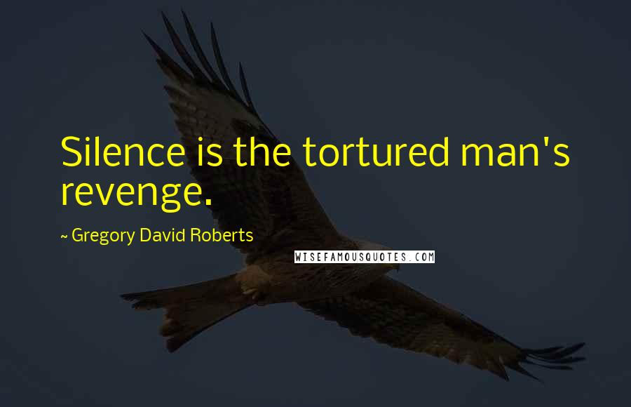 Gregory David Roberts Quotes: Silence is the tortured man's revenge.